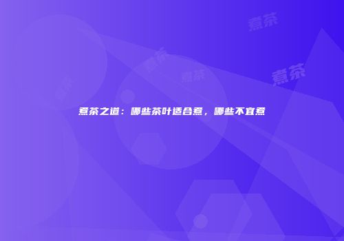 煮茶之道：哪些茶叶适合煮，哪些不宜煮