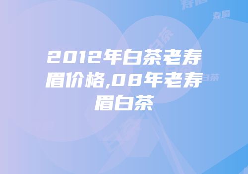 2012年白茶老寿眉价格,08年老寿眉白茶