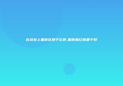 在功效上黑砖区别于它砖,黑砖和红砖哪个好