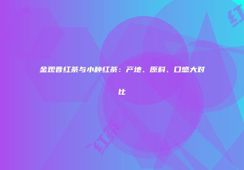 金观音红茶与小种红茶：产地、原料、口感大对比
