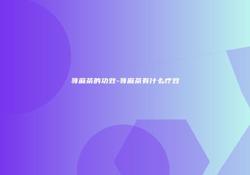 荨麻茶的功效-荨麻茶有什么疗效