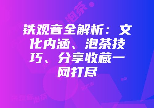 铁观音全解析：文化内涵、泡茶技巧、分享收藏一网打尽