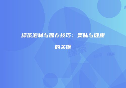 绿茶泡制与保存技巧：美味与健康的关键