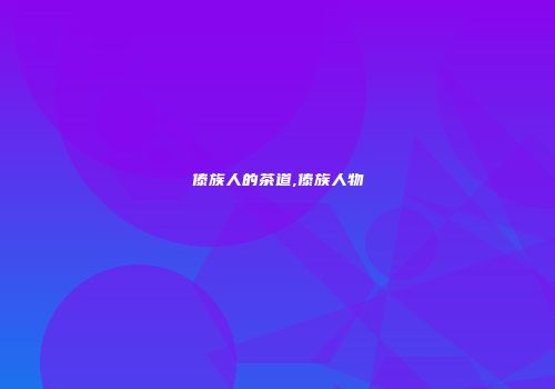 傣族人的茶道,傣族人物