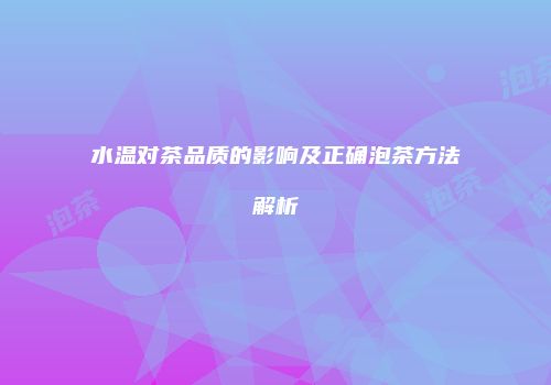 水温对茶品质的影响及正确泡茶方法解析