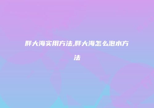 胖大海实用方法,胖大海怎么泡水方法