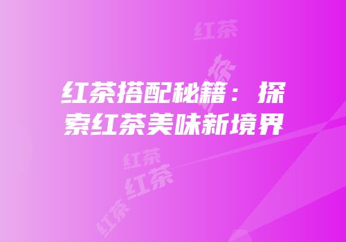 红茶搭配秘籍：探索红茶美味新境界