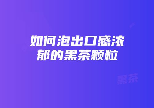 如何泡出口感浓郁的黑茶颗粒