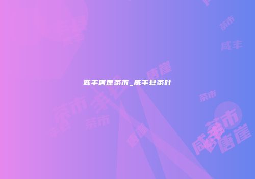 咸丰唐崖茶市_咸丰县茶叶