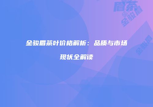 金骏眉茶叶价格解析：品质与市场现状全解读