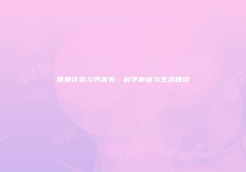 适量饮茶与钙流失：科学解析与生活建议