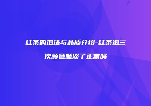 红茶的泡法与品质介绍-红茶泡三次颜色就淡了正常吗