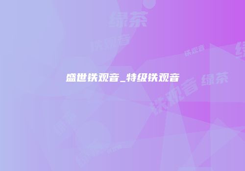 盛世铁观音_特级铁观音