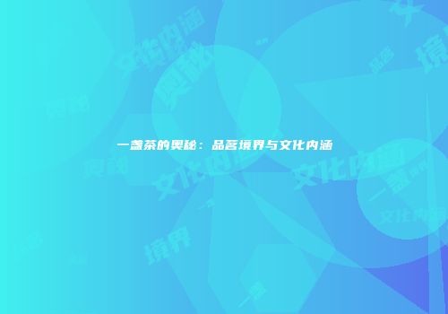 一盏茶的奥秘：品茗境界与文化内涵