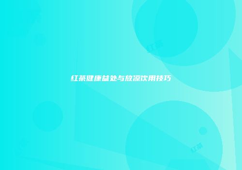 红茶健康益处与放凉饮用技巧