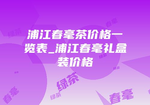 浦江春毫茶价格一览表_浦江春毫礼盒装价格
