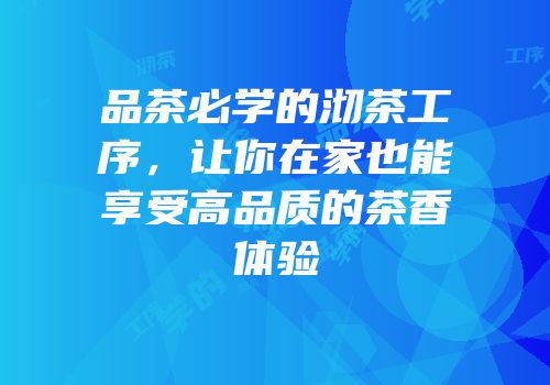 品茶必学的沏茶工序，让你在家也能享受高品质的茶香体验