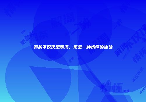 喝茶不仅仅是解渴，更是一种情怀的体验