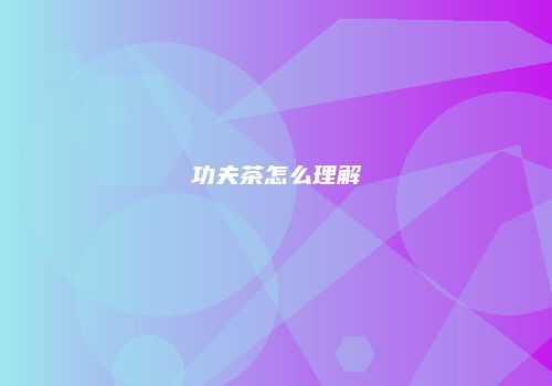 功夫茶怎么理解