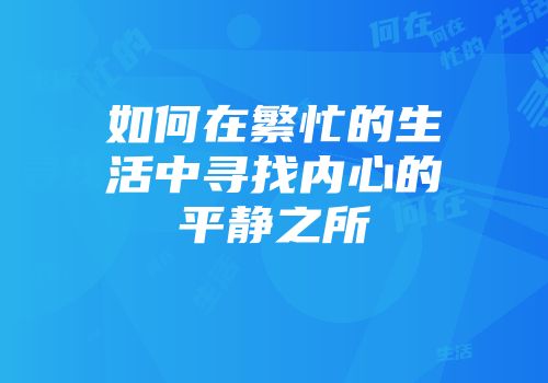 如何在繁忙的生活中寻找内心的平静之所