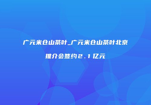 广元米仓山茶叶_广元米仓山茶叶北京推介会签约２.１亿元