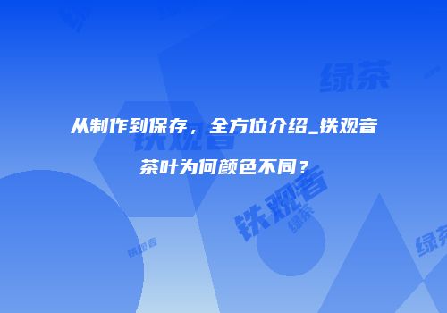 从制作到保存，全方位介绍_铁观音茶叶为何颜色不同？