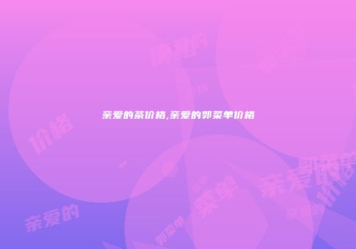 亲爱的茶价格,亲爱的郭菜单价格