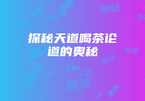探秘天道喝茶论道的奥秘