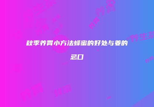 秋季养胃小方法蜂蜜的好处与姜的忌口