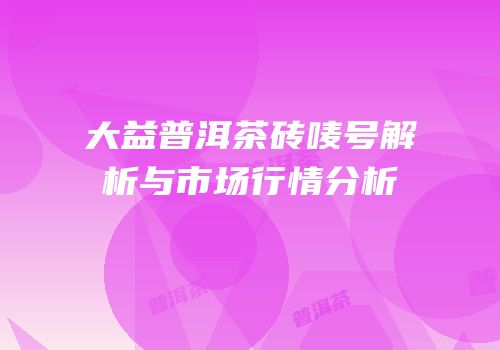 大益普洱茶砖唛号解析与市场行情分析