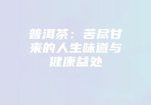 普洱茶：苦尽甘来的人生味道与健康益处