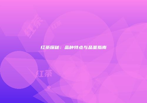 红茶探秘：品种特点与品鉴指南