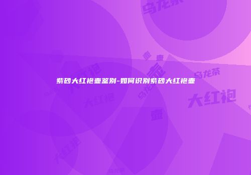 紫砂大红袍壶鉴别-如何识别紫砂大红袍壶