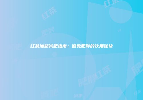 红茶加奶减肥指南：避免肥胖的饮用秘诀