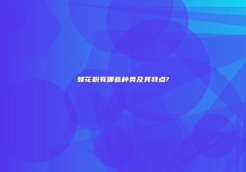 蜂花粉有哪些种类及其特点?