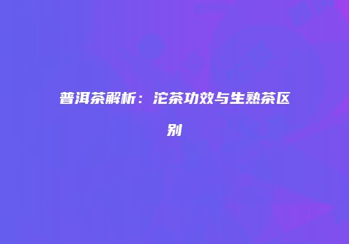 普洱茶解析：沱茶功效与生熟茶区别