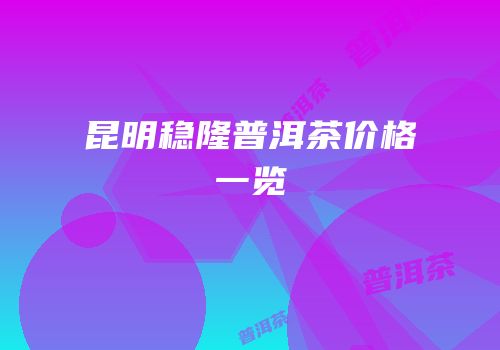 昆明稳隆普洱茶价格一览