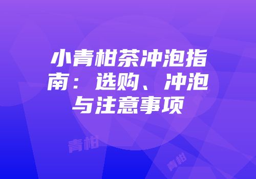 小青柑茶冲泡指南：选购、冲泡与注意事项