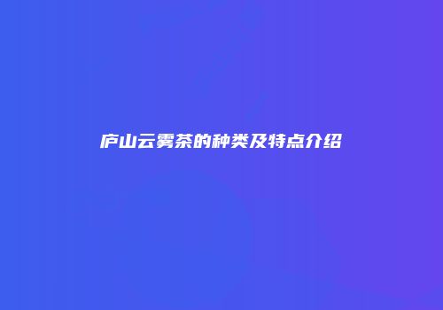 庐山云雾茶的种类及特点介绍