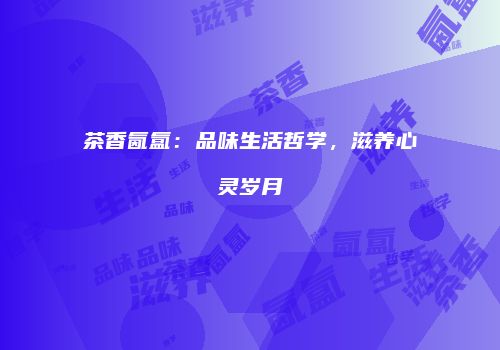 茶香氤氲：品味生活哲学，滋养心灵岁月