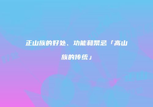 正山族的好处、功能和禁忌「高山族的传统」