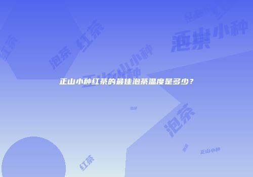正山小种红茶的最佳泡茶温度是多少？