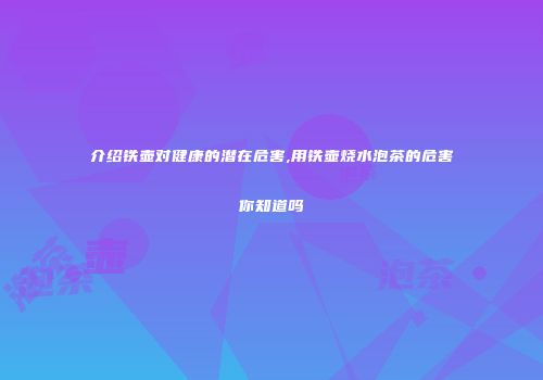 介绍铁壶对健康的潜在危害,用铁壶烧水泡茶的危害你知道吗
