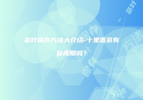 茶叶保存方法大介绍-十里香茶有保质期吗？