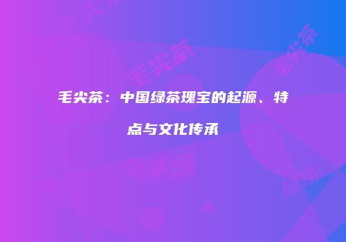 毛尖茶：中国绿茶瑰宝的起源、特点与文化传承