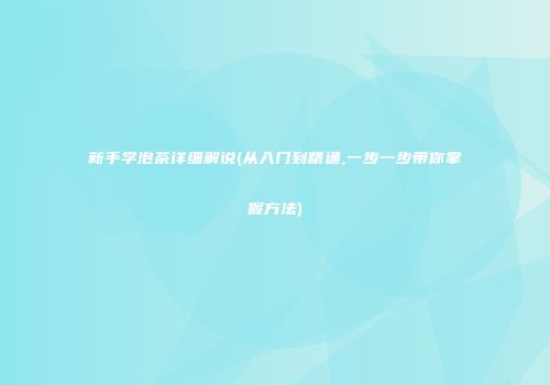 新手学泡茶详细解说(从入门到精通,一步一步带你掌握方法)