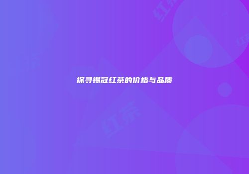 探寻锡冠红茶的价格与品质