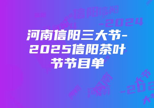 河南信阳三大节-2025信阳茶叶节节目单