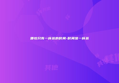 哪怕只有一杯茶的时间-时间像一杯茶