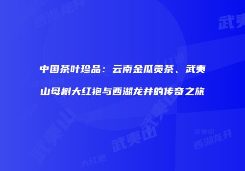 中国茶叶珍品：云南金瓜贡茶、武夷山母树大红袍与西湖龙井的传奇之旅